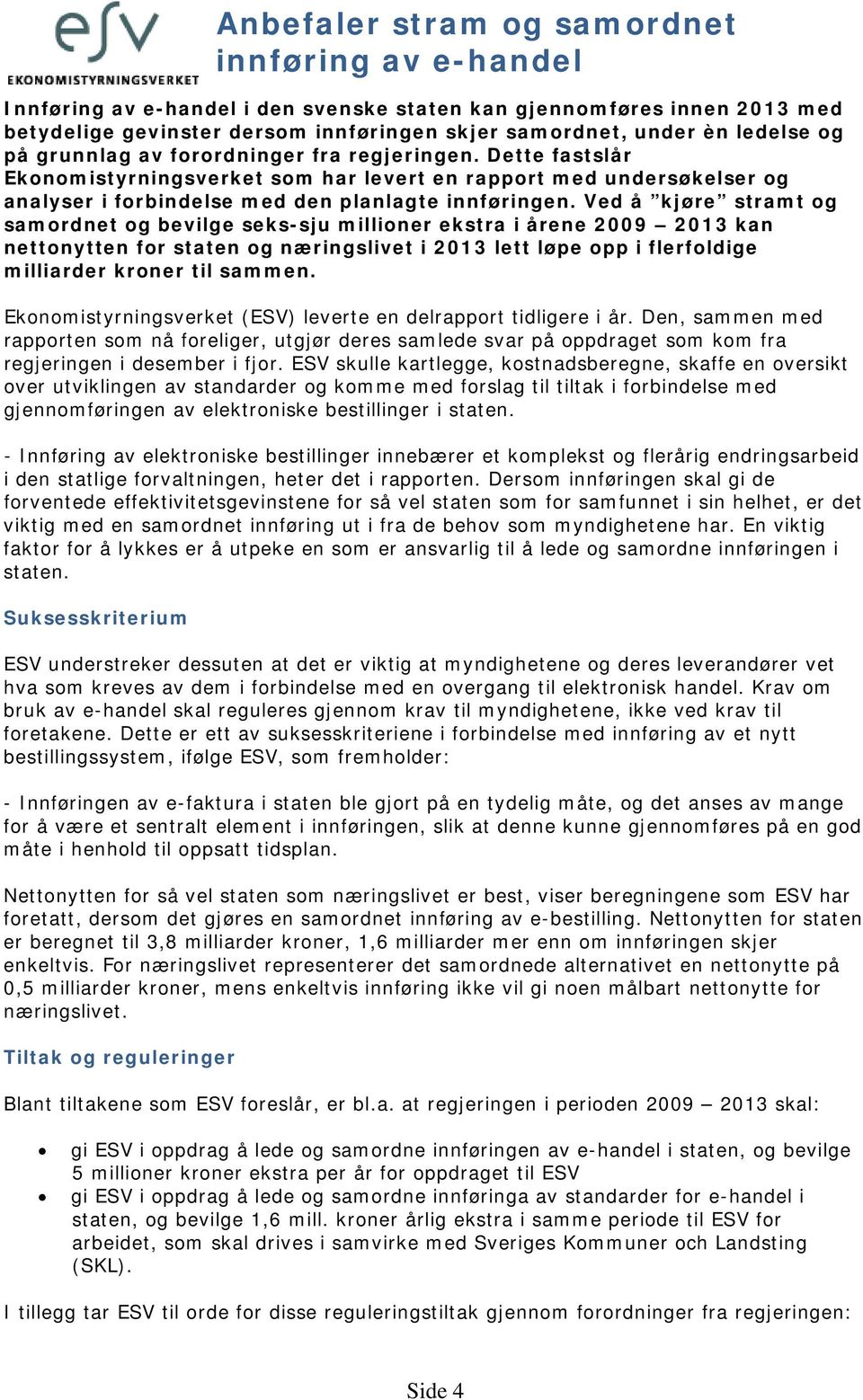 Ved å kjøre stramt og samordnet og bevilge seks-sju millioner ekstra i årene 2009 2013 kan nettonytten for staten og næringslivet i 2013 lett løpe opp i flerfoldige milliarder kroner til sammen.