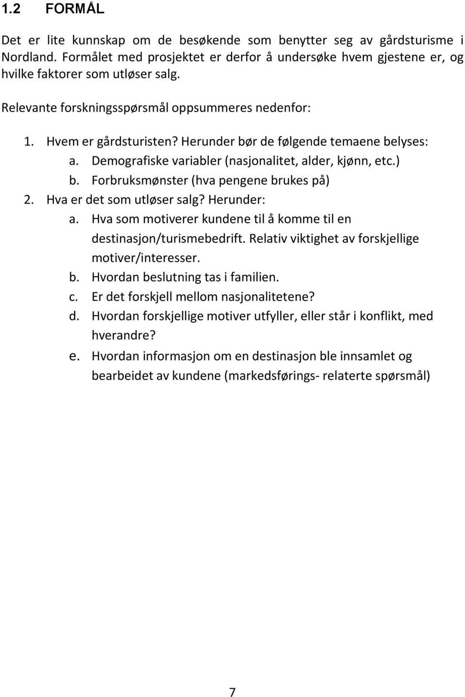 Forbruksmønster (hva pengene brukes på) 2. Hva er det som utløser salg? Herunder: a. Hva som motiverer kundene til å komme til en destinasjon/turismebedrift.