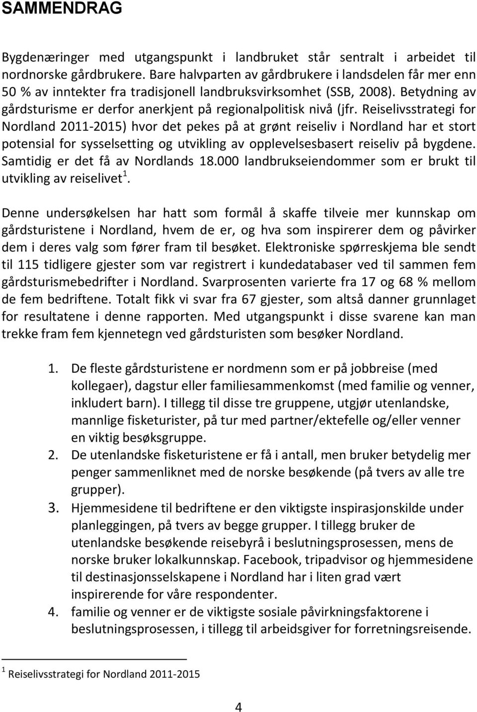 Reiselivsstrategi for Nordland 2011-2015) hvor det pekes på at grønt reiseliv i Nordland har et stort potensial for sysselsetting og utvikling av opplevelsesbasert reiseliv på bygdene.