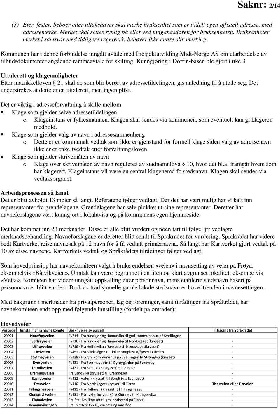 Kommunen har i denne forbindelse inngått avtale med Prosjektutvikling Midt-Norge AS om utarbeidelse av tilbudsdokumenter angående rammeavtale for skilting.