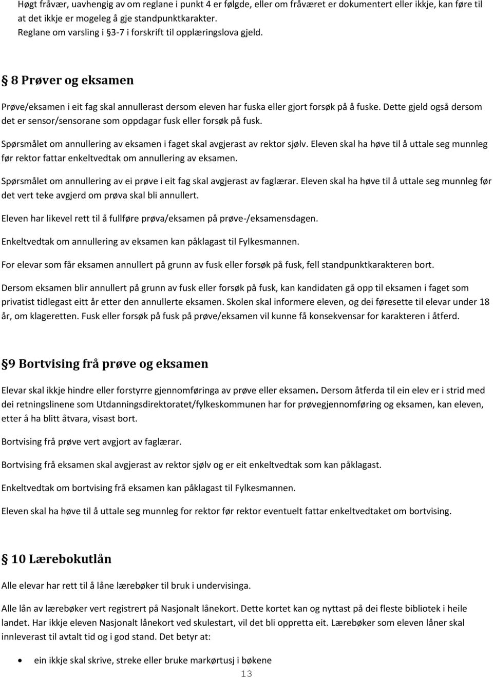 Dette gjeld også dersom det er sensor/sensorane som oppdagar fusk eller forsøk på fusk. Spørsmålet om annullering av eksamen i faget skal avgjerast av rektor sjølv.