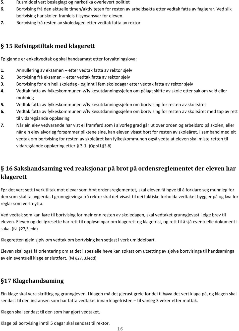 Bortvising frå resten av skoledagen etter vedtak fatta av rektor 15 Refsingstiltak med klagerett Følgjande er enkeltvedtak og skal handsamast etter forvaltningslova: 1.