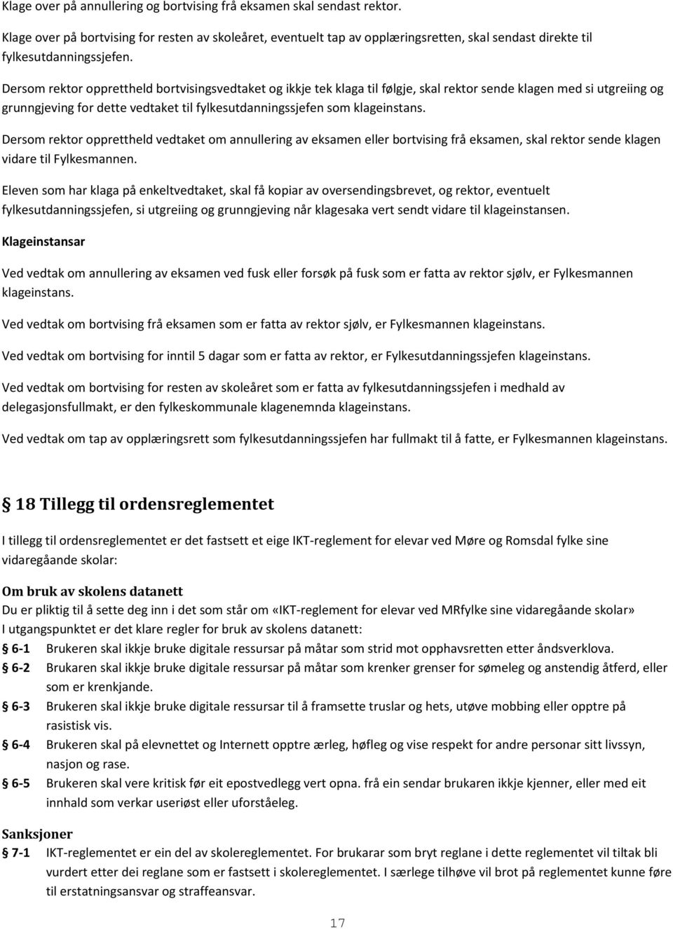 Dersom rektor opprettheld bortvisingsvedtaket og ikkje tek klaga til følgje, skal rektor sende klagen med si utgreiing og grunngjeving for dette vedtaket til fylkesutdanningssjefen som klageinstans.