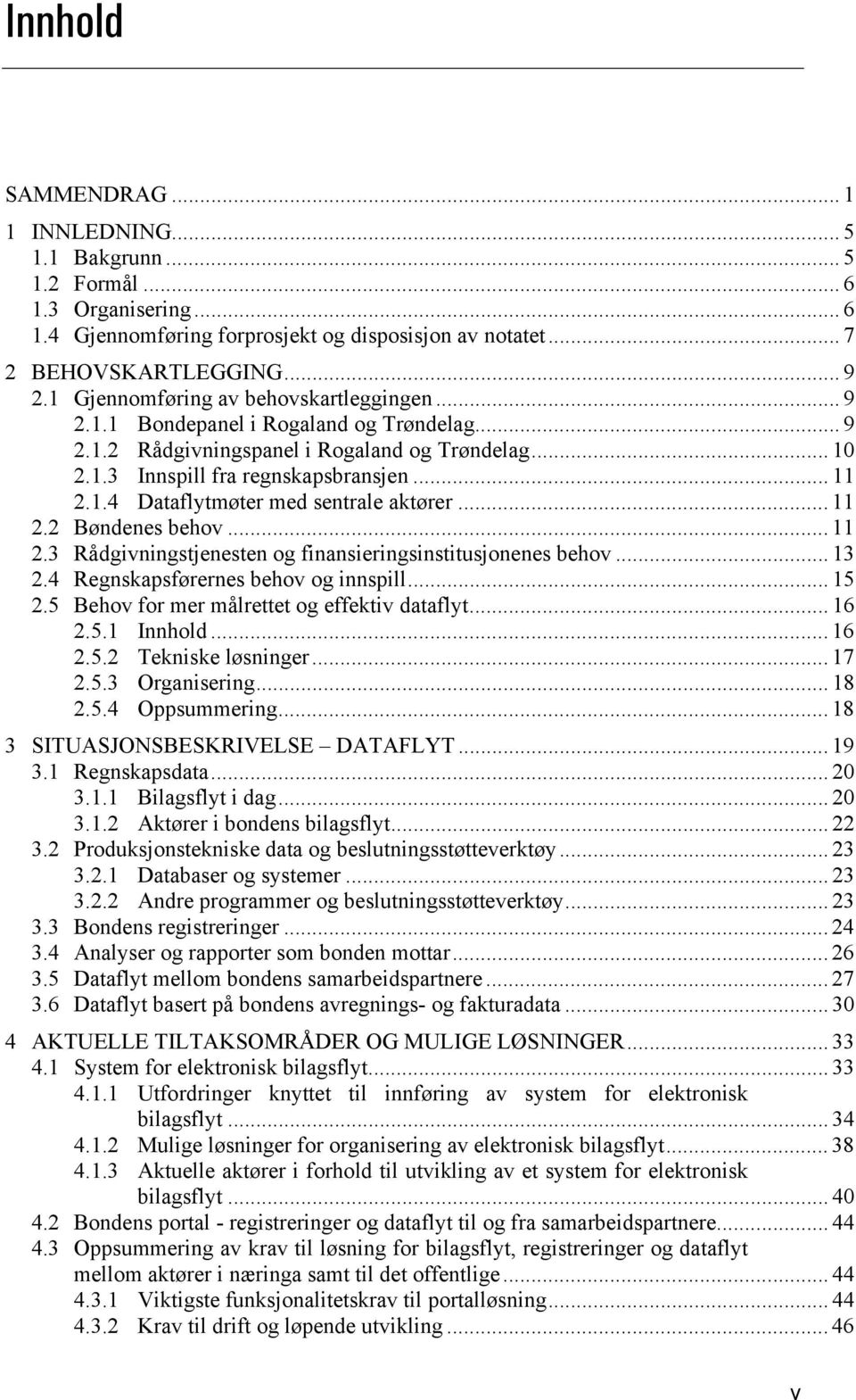 .. 11 2.2 Bøndenes behov... 11 2.3 Rådgivningstjenesten og finansieringsinstitusjonenes behov... 13 2.4 Regnskapsførernes behov og innspill... 15 2.5 Behov for mer målrettet og effektiv dataflyt.