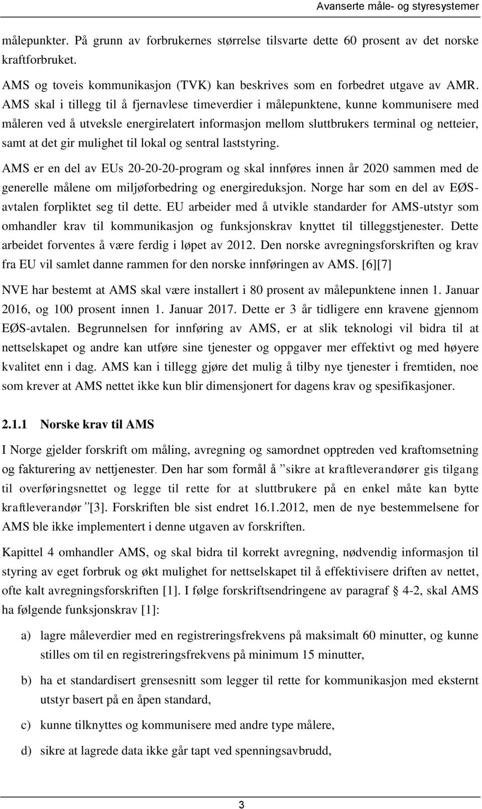 AMS skal i tillegg til å fjernavlese timeverdier i målepunktene, kunne kommunisere med måleren ved å utveksle energirelatert informasjon mellom sluttbrukers terminal og netteier, samt at det gir