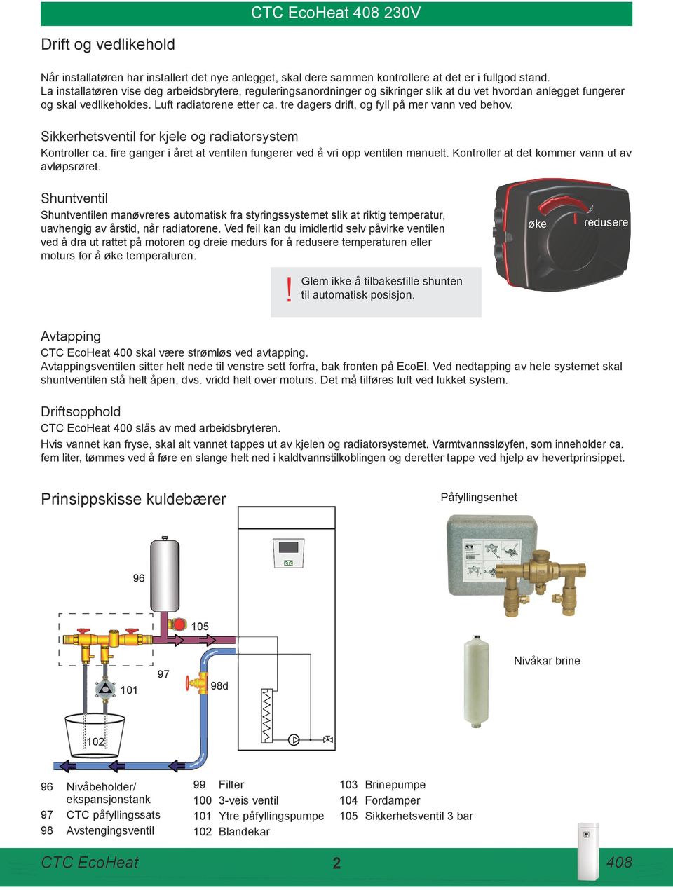 tre dagers drift, og fyll på mer vann ved behov. Sikkerhetsventil for kjele og radiatorsystem Kontroller ca. fire ganger i året at ventilen fungerer ved å vri opp ventilen manuelt.