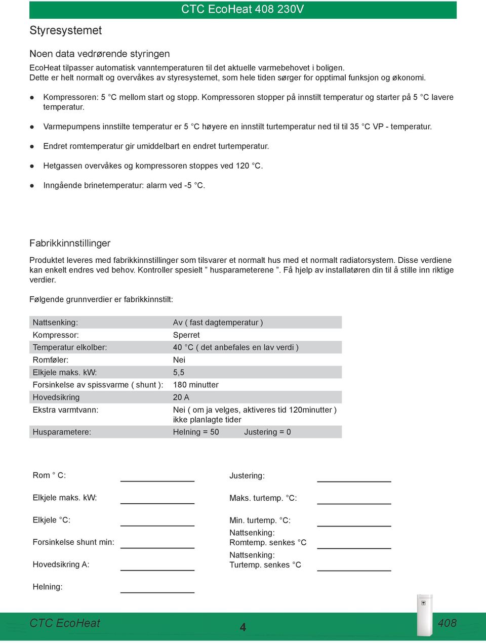 Kompressoren stopper på innstilt temperatur og starter på 5 C lavere temperatur. Varmepumpens innstilte temperatur er 5 C høyere en innstilt turtemperatur ned til til 35 C VP - temperatur.