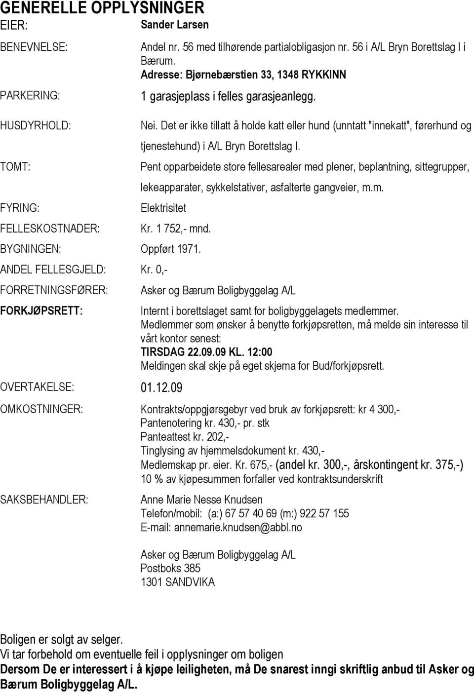 Det er ikke tillatt å holde katt eller hund (unntatt "innekatt", førerhund og tjenestehund) i A/L Bryn Borettslag I.