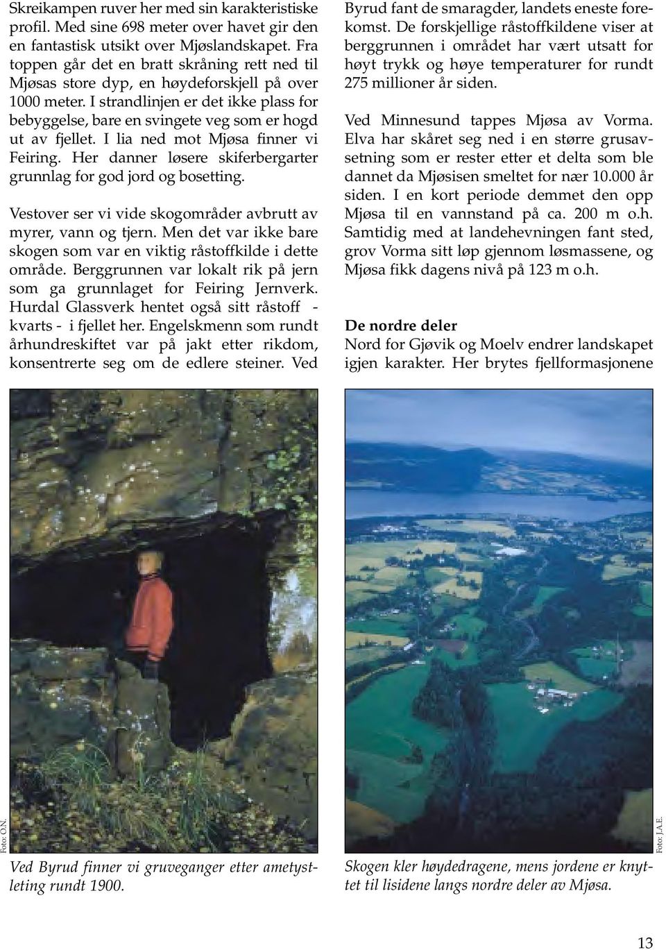 I strandlinjen er det ikke plass for bebyggelse, bare en svingete veg som er hogd ut av fjellet. I lia ned mot Mjøsa finner vi Feiring.