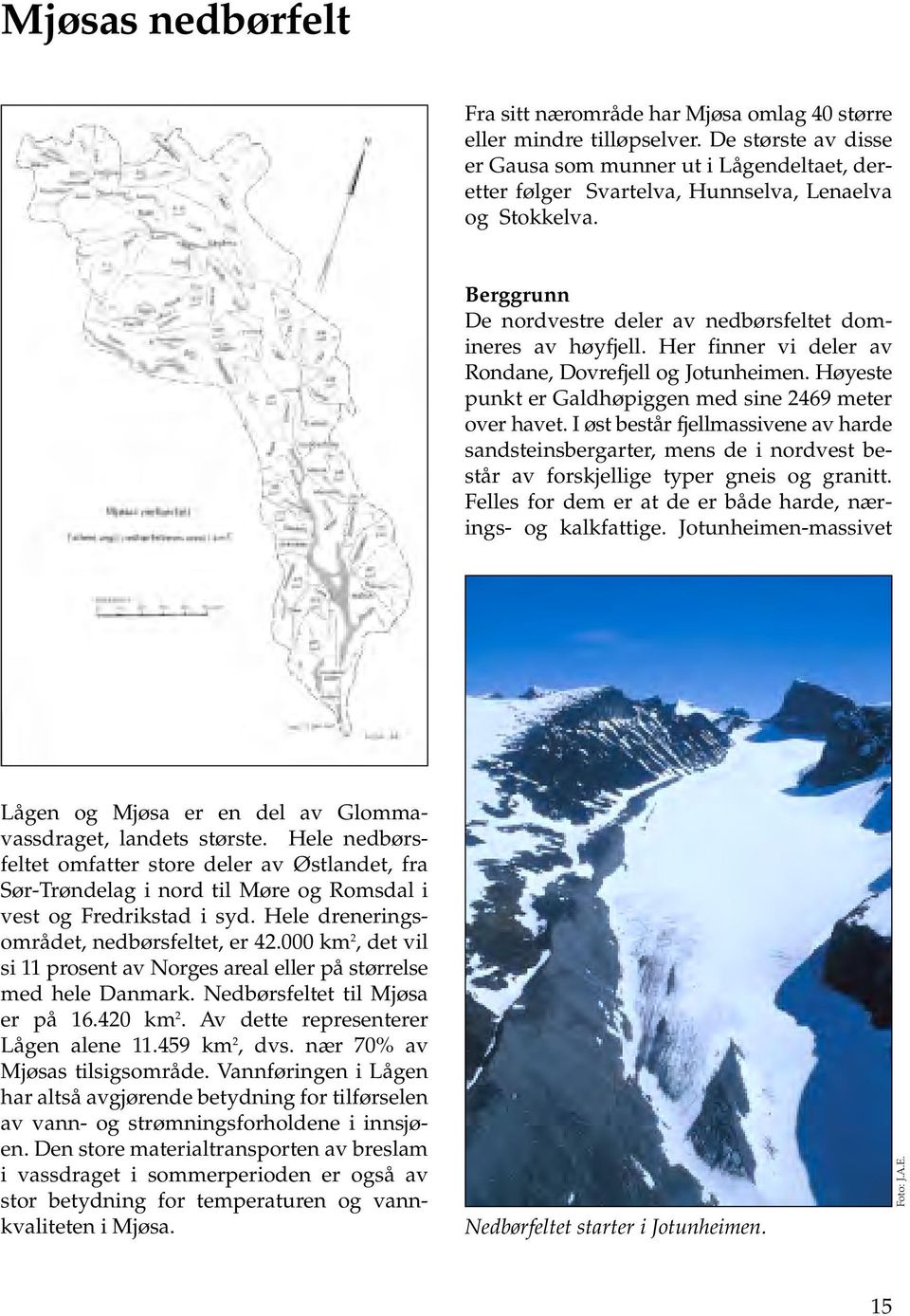 Her finner vi deler av Rondane, Dovrefjell og Jotunheimen. Høyeste punkt er Galdhøpiggen med sine 2469 meter over havet.