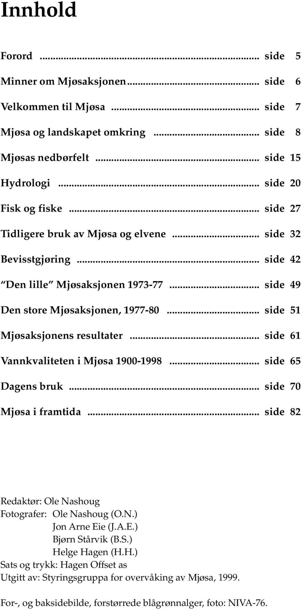 .. side 51 Mjøsaksjonens resultater... side 61 Vannkvaliteten i Mjøsa 1900-1998... side 65 Dagens bruk... side 70 Mjøsa i framtida... side 82 Redaktør: Ole Nashoug Fotografer: Ole Nashoug (O.