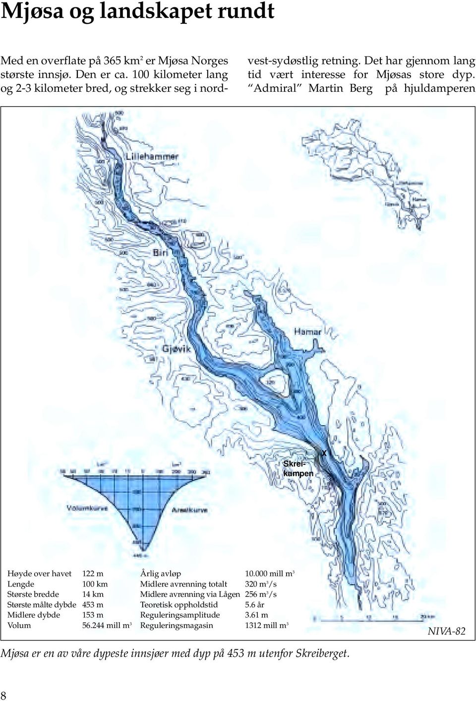 100 kilometer lang og 2-3 kilometer bred, og strekker seg i nord- Skreikampen X Høyde over havet 122 m Lengde 100 km Største bredde 14 km Største målte dybde 453 m Midlere