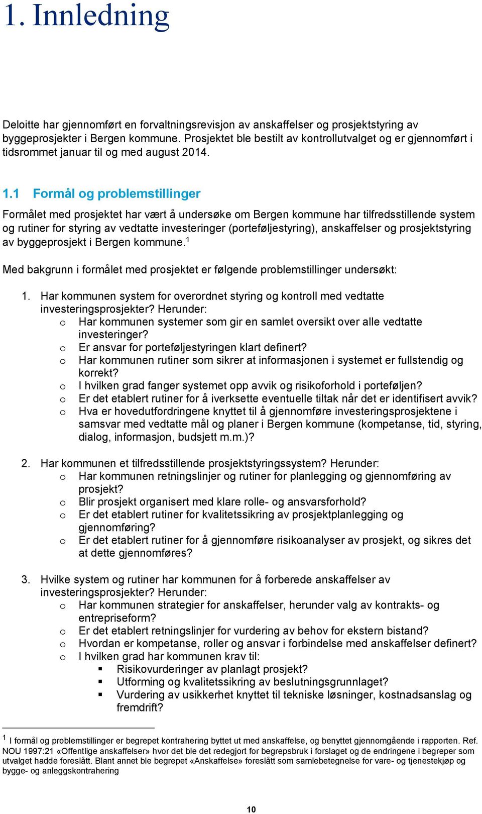 1 Formål og problemstillinger Formålet med prosjektet har vært å undersøke om Bergen kommune har tilfredsstillende system og rutiner for styring av vedtatte investeringer (porteføljestyring),