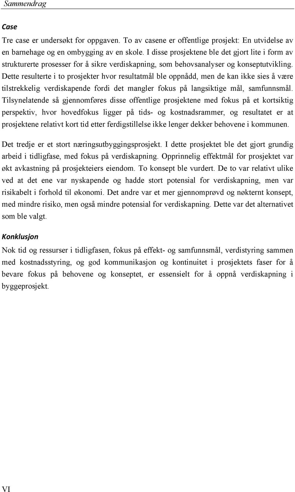 Dette resulterte i to prosjekter hvor resultatmål ble oppnådd, men de kan ikke sies å være tilstrekkelig verdiskapende fordi det mangler fokus på langsiktige mål, samfunnsmål.