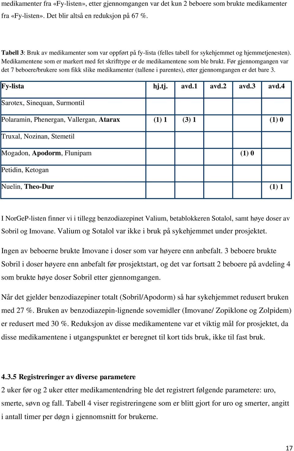 Før gjennomgangen var det 7 beboere/brukere som fikk slike medikamenter (tallene i parentes), etter gjennomgangen er det bare 3. Fy-lista hj.tj. avd.1 avd.2 avd.3 avd.