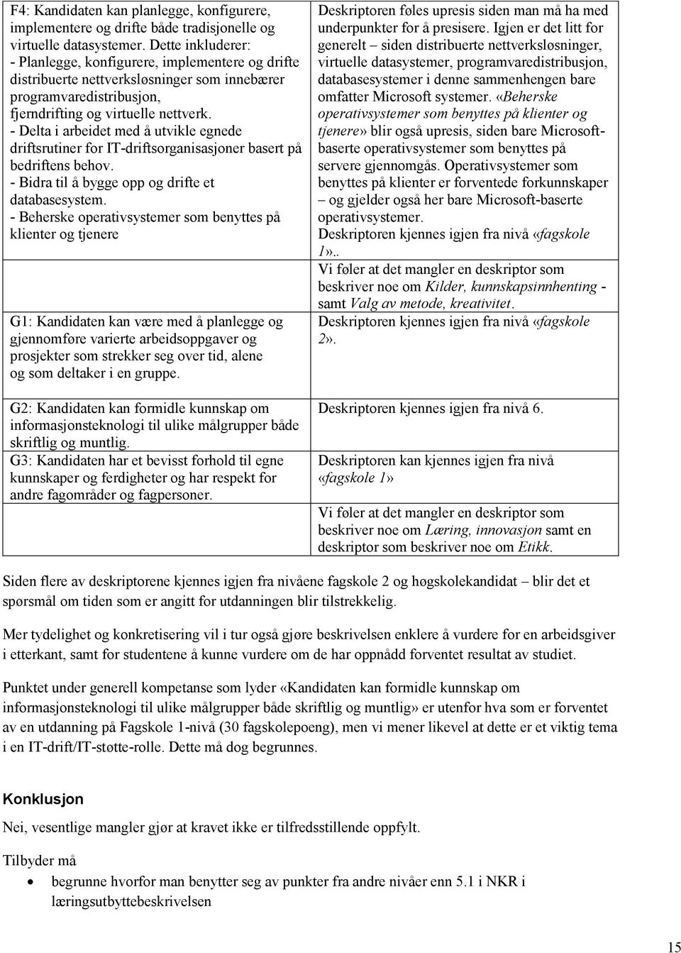 - Delta i arbeidet med å utvikle egnede driftsrutiner for IT-driftsorganisasjoner basert på bedriftens behov. - Bidra til å bygge opp og drifte et databasesystem.