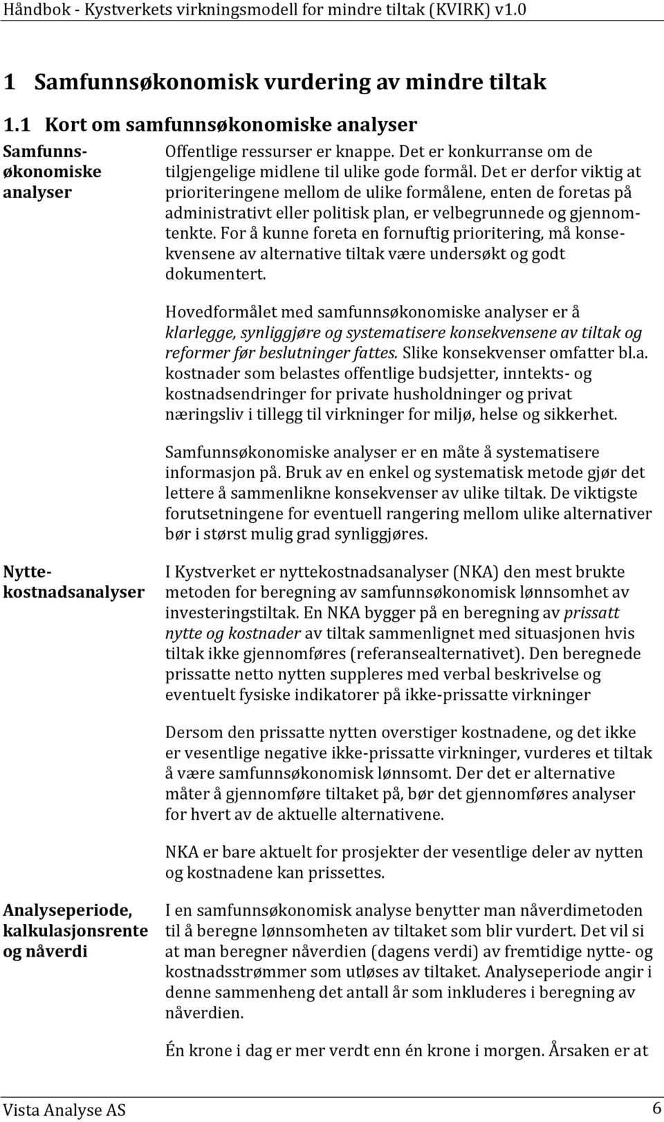 Det er derfor viktig at prioriteringene mellom de ulike formålene, enten de foretas på administrativt eller politisk plan, er velbegrunnede og gjennomtenkte.