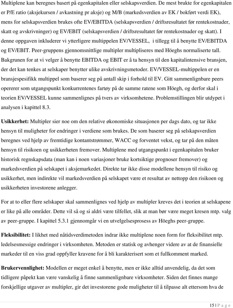 driftsresultatet før rentekostnader, skatt og avskrivninger) og EV/EBIT (selskapsverdien / driftsresultatet før rentekostnader og skatt).