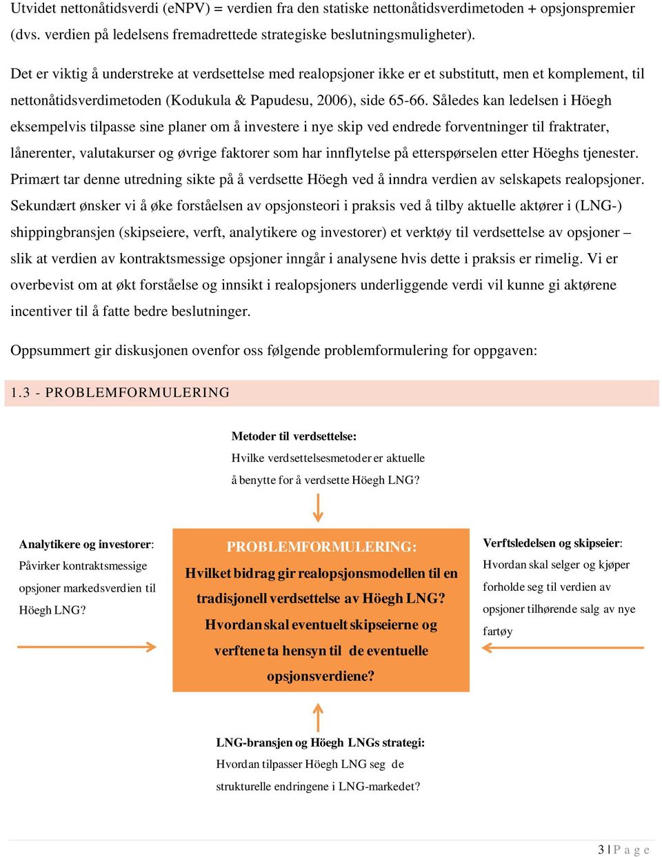 Således kan ledelsen i Höegh eksempelvis tilpasse sine planer om å investere i nye skip ved endrede forventninger til fraktrater, lånerenter, valutakurser og øvrige faktorer som har innflytelse på