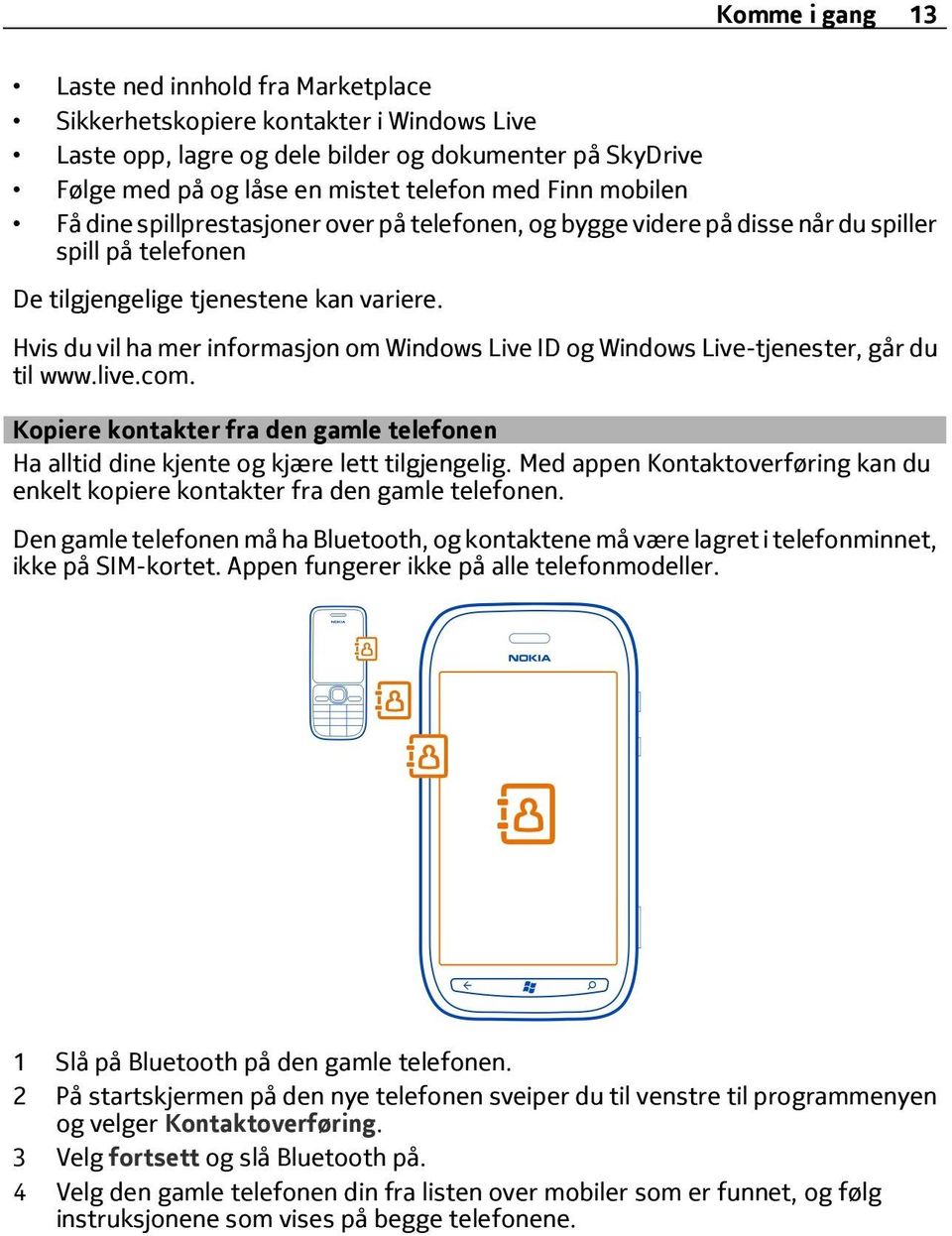 Hvis du vil ha mer informasjon om Windows Live ID og Windows Live-tjenester, går du til www.live.com. Kopiere kontakter fra den gamle telefonen Ha alltid dine kjente og kjære lett tilgjengelig.