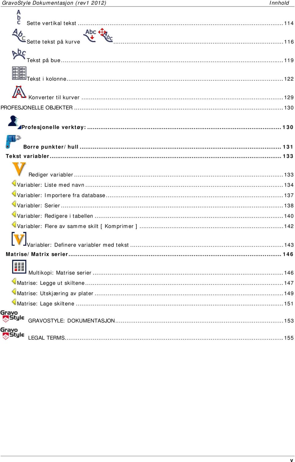 ..134 Variabler: Importere fra database...137 Variabler: Serier...138 Variabler: Redigere i tabellen...140 Variabler: Flere av samme skilt [ Komprimer ].