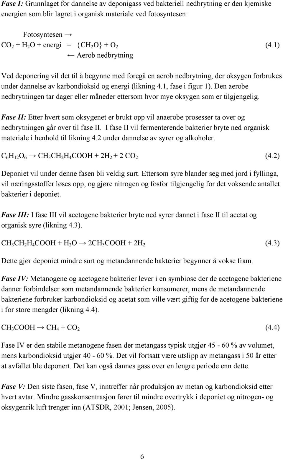 Den aerobe nedbrytningen tar dager eller måneder ettersom hvor mye oksygen som er tilgjengelig.