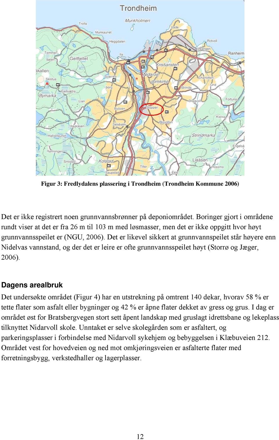 Det er likevel sikkert at grunnvannspeilet står høyere enn Nidelvas vannstand, og der det er leire er ofte grunnvannsspeilet høyt (Storrø og Jæger, 2006).