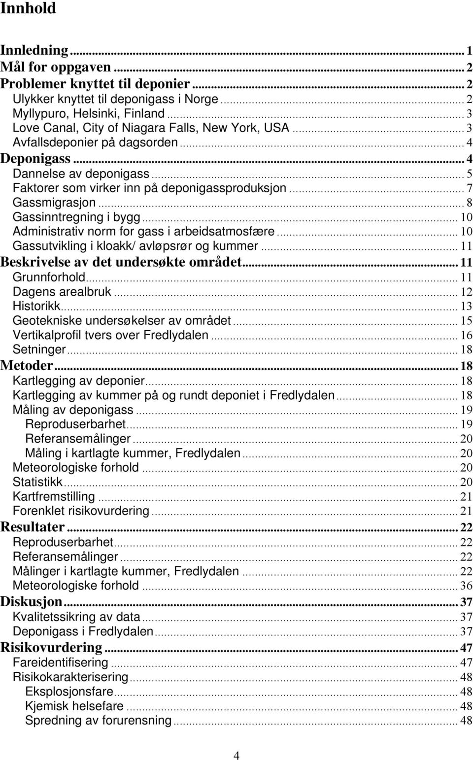 .. 7 Gassmigrasjon... 8 Gassinntregning i bygg... 10 Administrativ norm for gass i arbeidsatmosfære... 10 Gassutvikling i kloakk/ avløpsrør og kummer... 11 Beskrivelse av det undersøkte området.