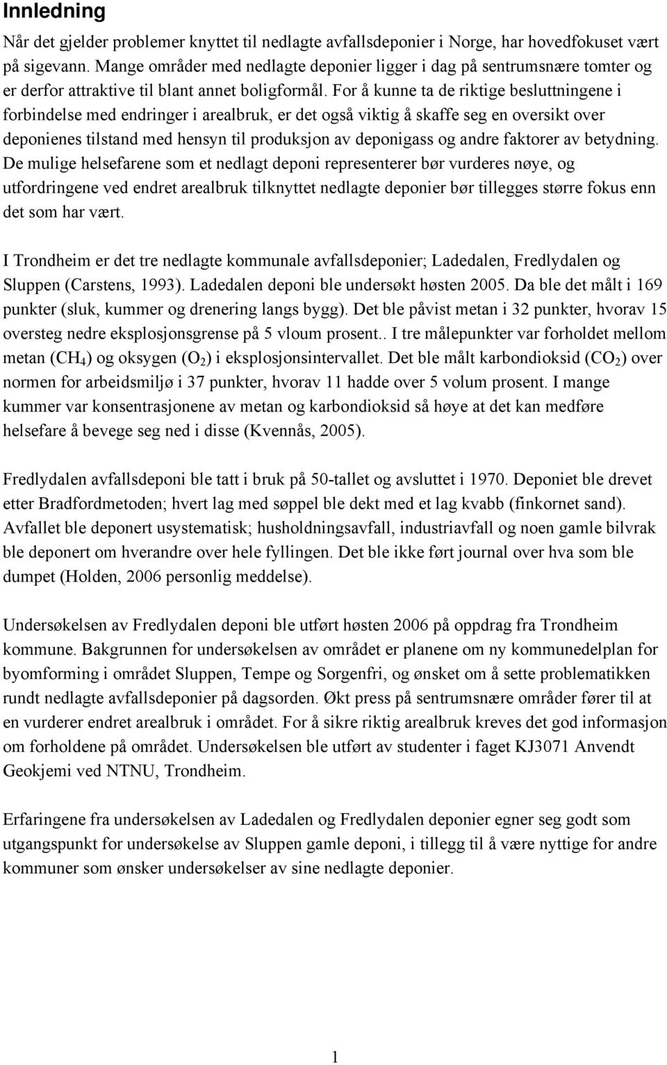 For å kunne ta de riktige besluttningene i forbindelse med endringer i arealbruk, er det også viktig å skaffe seg en oversikt over deponienes tilstand med hensyn til produksjon av deponigass og andre