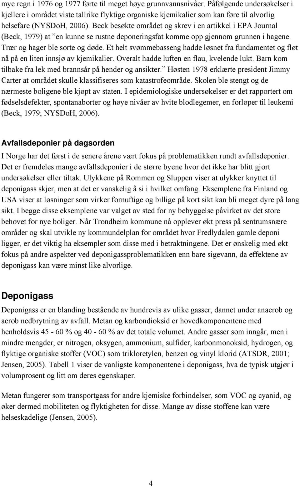 Beck besøkte området og skrev i en artikkel i EPA Journal (Beck, 1979) at en kunne se rustne deponeringsfat komme opp gjennom grunnen i hagene. Trær og hager ble sorte og døde.