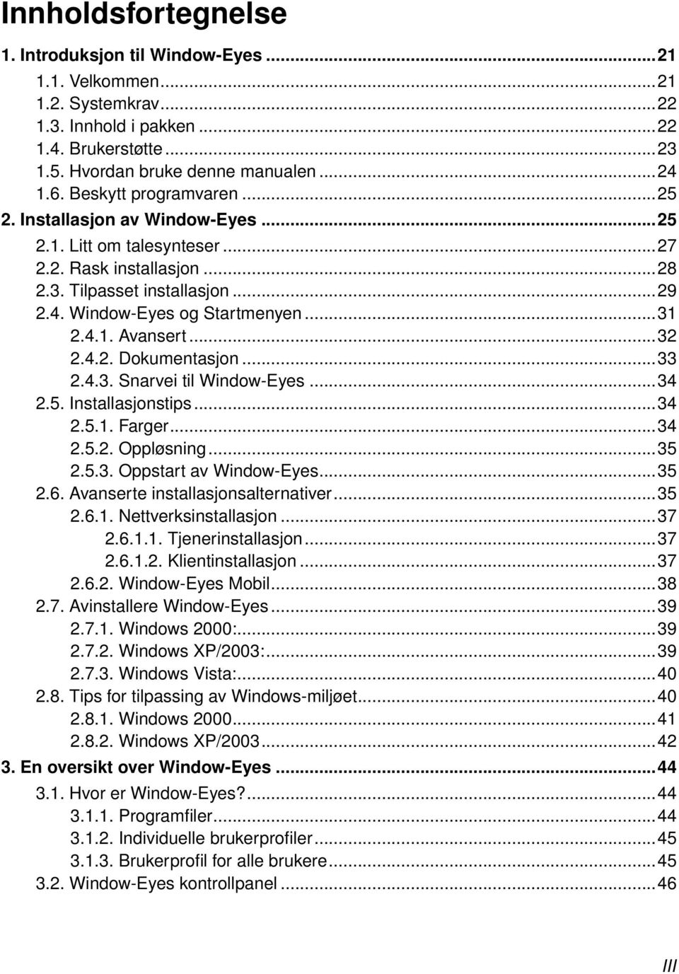 ..32 2.4.2. Dokumentasjon...33 2.4.3. Snarvei til Window-Eyes...34 2.5. Installasjonstips...34 2.5.1. Farger...34 2.5.2. Oppløsning...35 2.5.3. Oppstart av Window-Eyes...35 2.6.