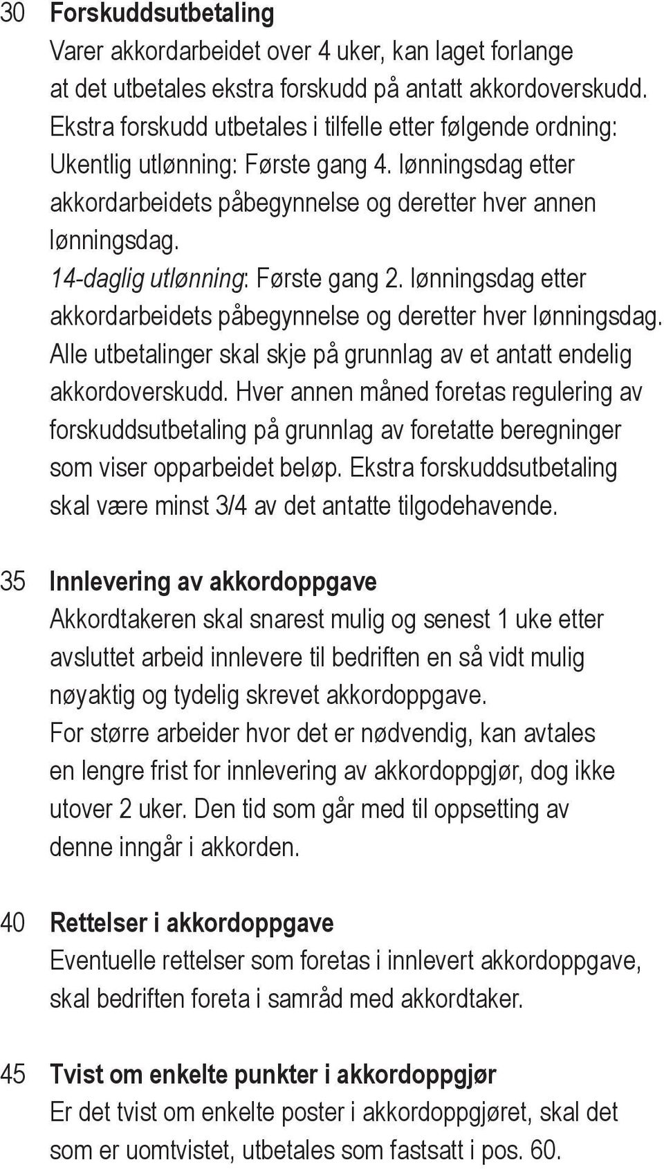 14-daglig utlønning: Første gang 2. lønningsdag etter akkordarbeidets påbegynnelse og deretter hver lønningsdag. Alle utbetalinger skal skje på grunnlag av et antatt endelig akkordoverskudd.