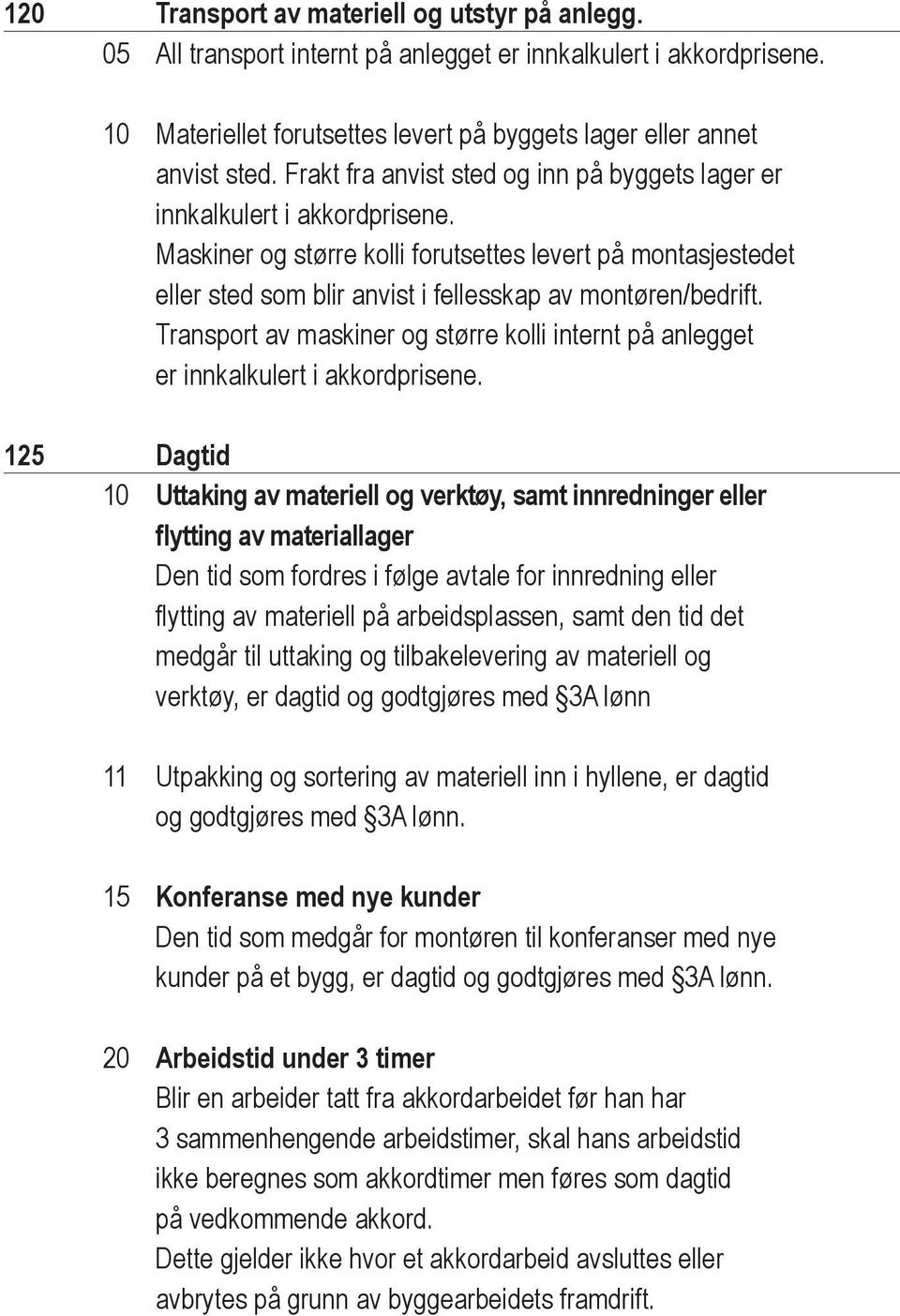 Maskiner og større kolli forutsettes levert på montasjestedet eller sted som blir anvist i fellesskap av montøren/bedrift.