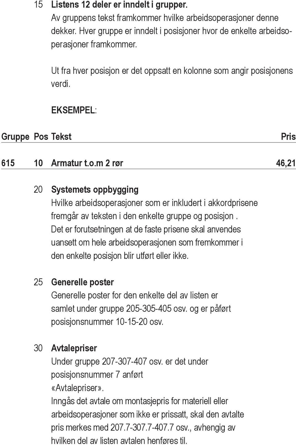 Det er forutsetningen at de faste prisene skal anvendes uansett om hele arbeidsoperasjonen som fremkommer i den enkelte posisjon blir utført eller ikke.