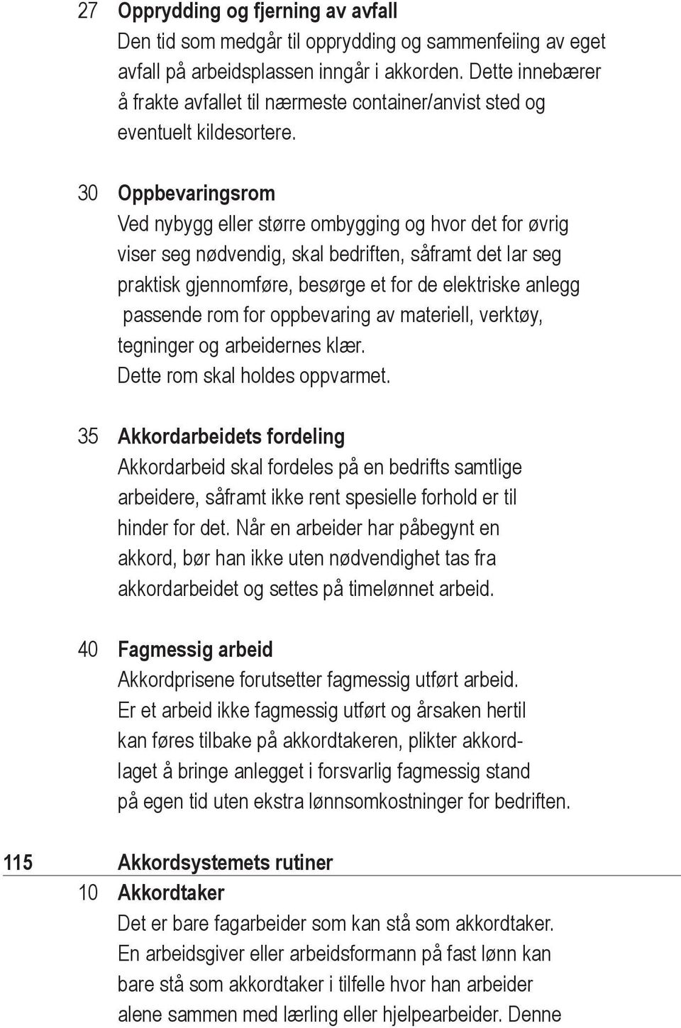 30 Oppbevaringsrom Ved nybygg eller større ombygging og hvor det for øvrig viser seg nødvendig, skal bedriften, såframt det lar seg praktisk gjennomføre, besørge et for de elektriske anlegg passende