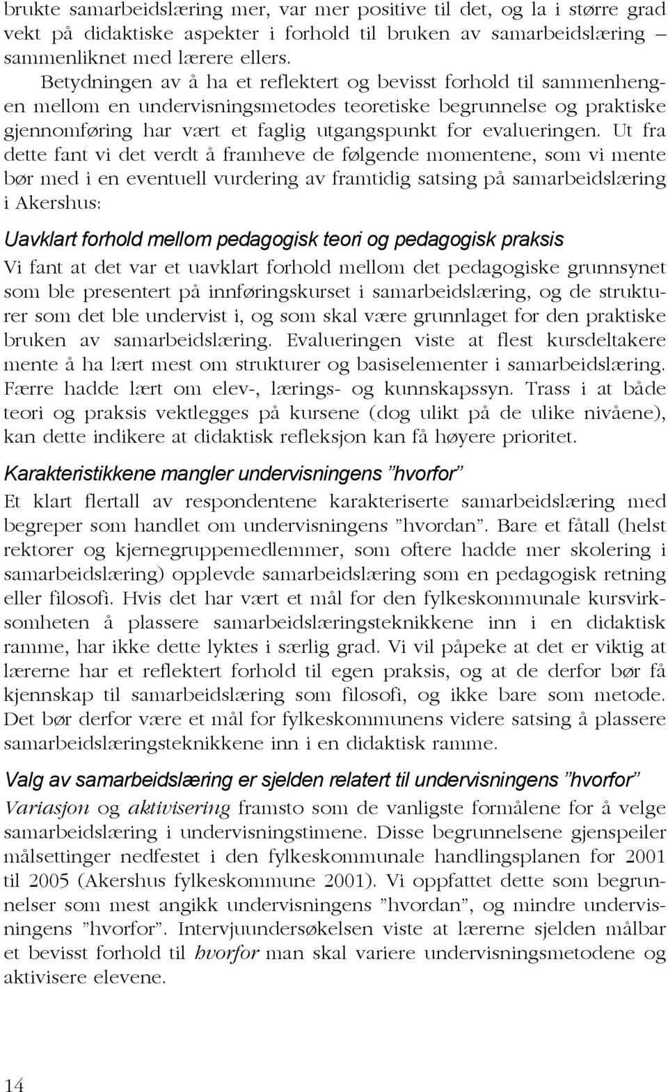 Ut fra dette fant vi det verdt å framheve de følgende momentene, som vi mente bør med i en eventuell vurdering av framtidig satsing på samarbeidslæring i Akershus: Uavklart forhold mellom pedagogisk