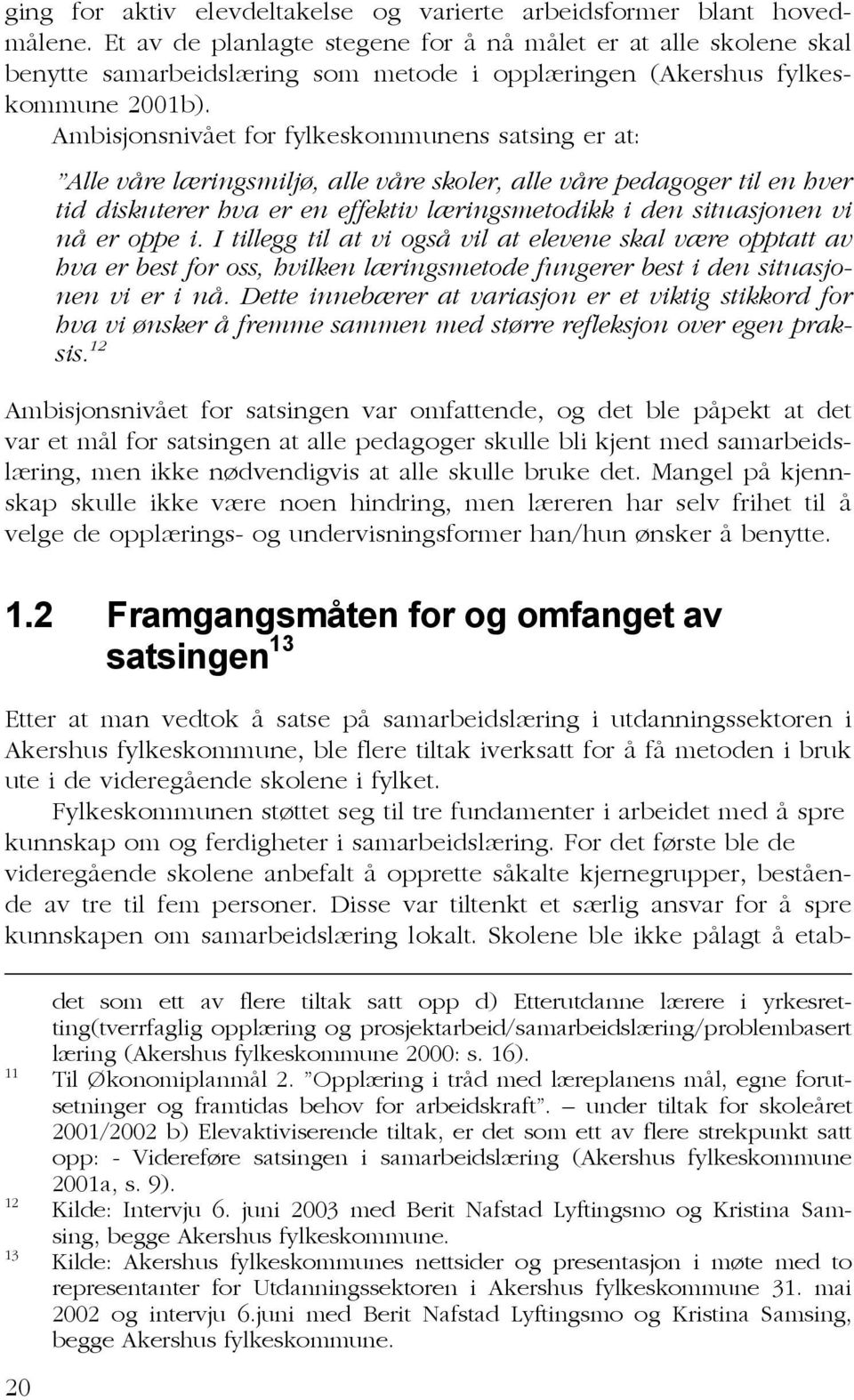 Ambisjonsnivået for fylkeskommunens satsing er at: Alle våre læringsmiljø, alle våre skoler, alle våre pedagoger til en hver tid diskuterer hva er en effektiv læringsmetodikk i den situasjonen vi nå