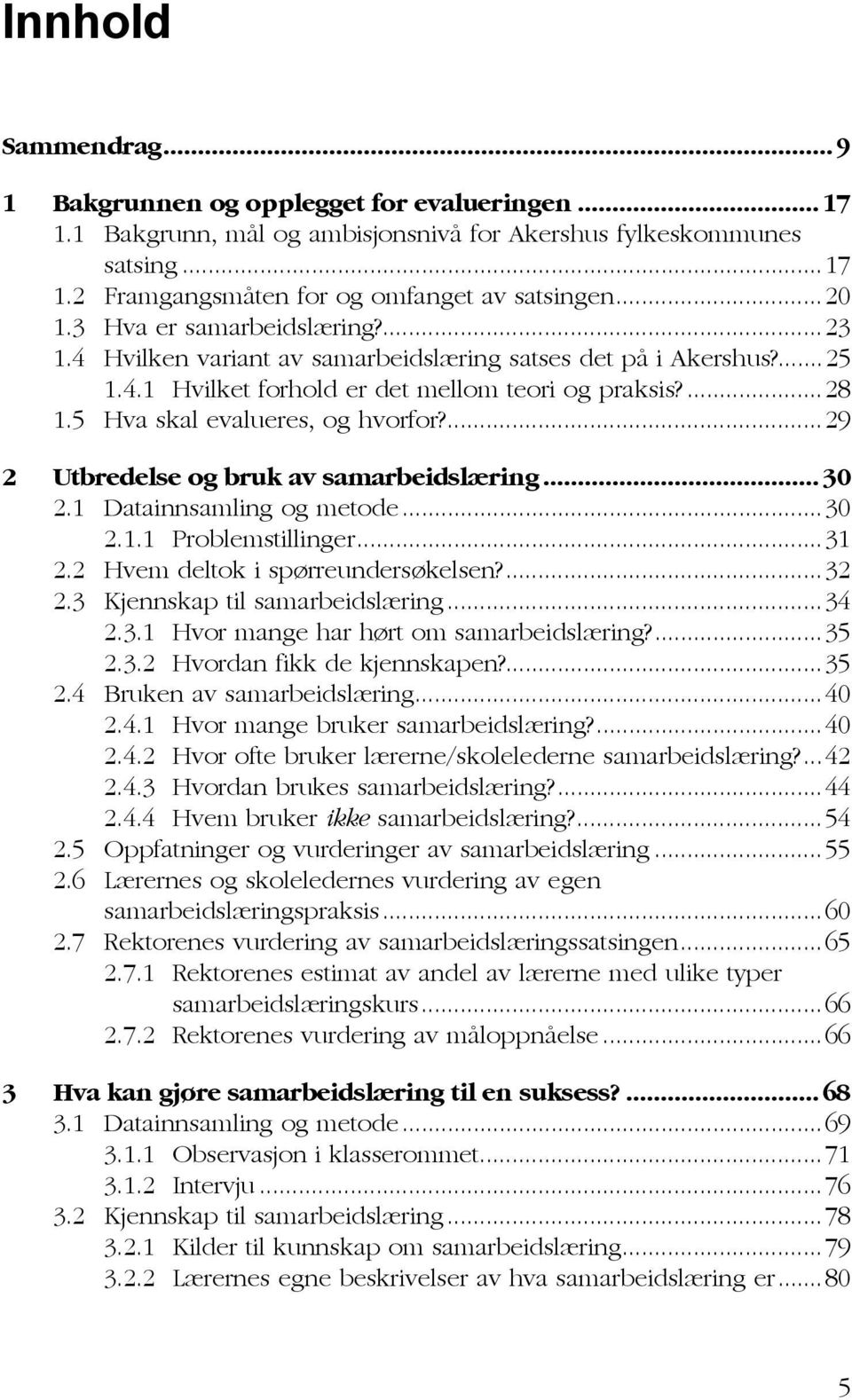 ...29 2 Utbredelse og bruk av samarbeidslæring...30 2.1 Datainnsamling og metode...30 2.1.1 Problemstillinger...31 2.2 Hvem deltok i spørreundersøkelsen?...32 2.3 Kjennskap til samarbeidslæring...34 2.