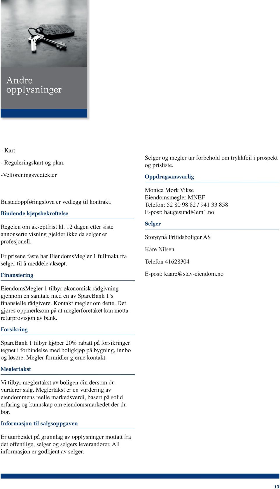 Finansiering Selger og megler tar forbehold om trykkfeil i prospekt og prisliste. Oppdragsansvarlig Monica Mørk Vikse Eiendomsmegler MNEF Telefon: 52 80 98 82 / 941 33 858 E-post: haugesund@em1.