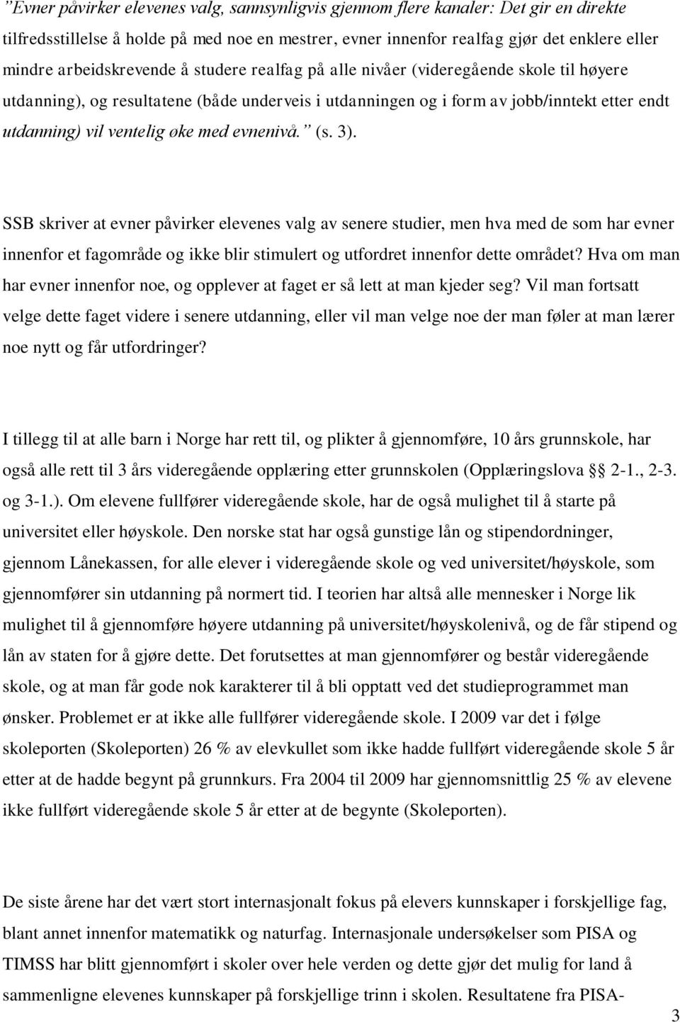 øke med evnenivå. (s. 3). SSB skriver at evner påvirker elevenes valg av senere studier, men hva med de som har evner innenfor et fagområde og ikke blir stimulert og utfordret innenfor dette området?