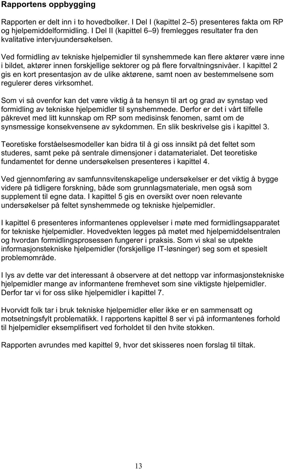 Ved formidling av tekniske hjelpemidler til synshemmede kan flere aktører være inne i bildet, aktører innen forskjellige sektorer og på flere forvaltningsnivåer.