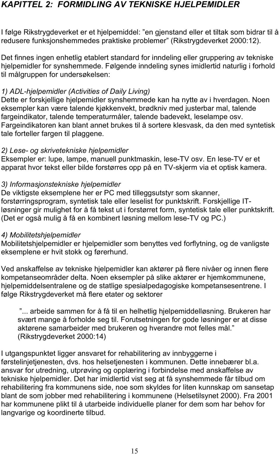 Følgende inndeling synes imidlertid naturlig i forhold til målgruppen for undersøkelsen: 1) ADL-hjelpemidler (Activities of Daily Living) Dette er forskjellige hjelpemidler synshemmede kan ha nytte