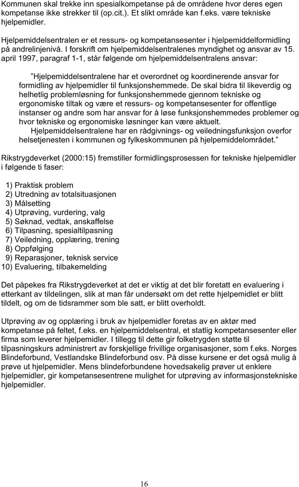 april 1997, paragraf 1-1, står følgende om hjelpemiddelsentralens ansvar: Hjelpemiddelsentralene har et overordnet og koordinerende ansvar for formidling av hjelpemidler til funksjonshemmede.