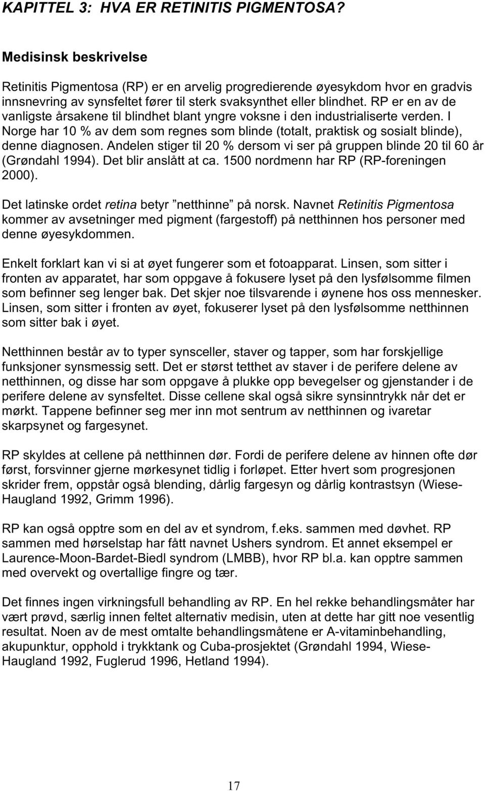 RP er en av de vanligste årsakene til blindhet blant yngre voksne i den industrialiserte verden. I Norge har 10 % av dem som regnes som blinde (totalt, praktisk og sosialt blinde), denne diagnosen.