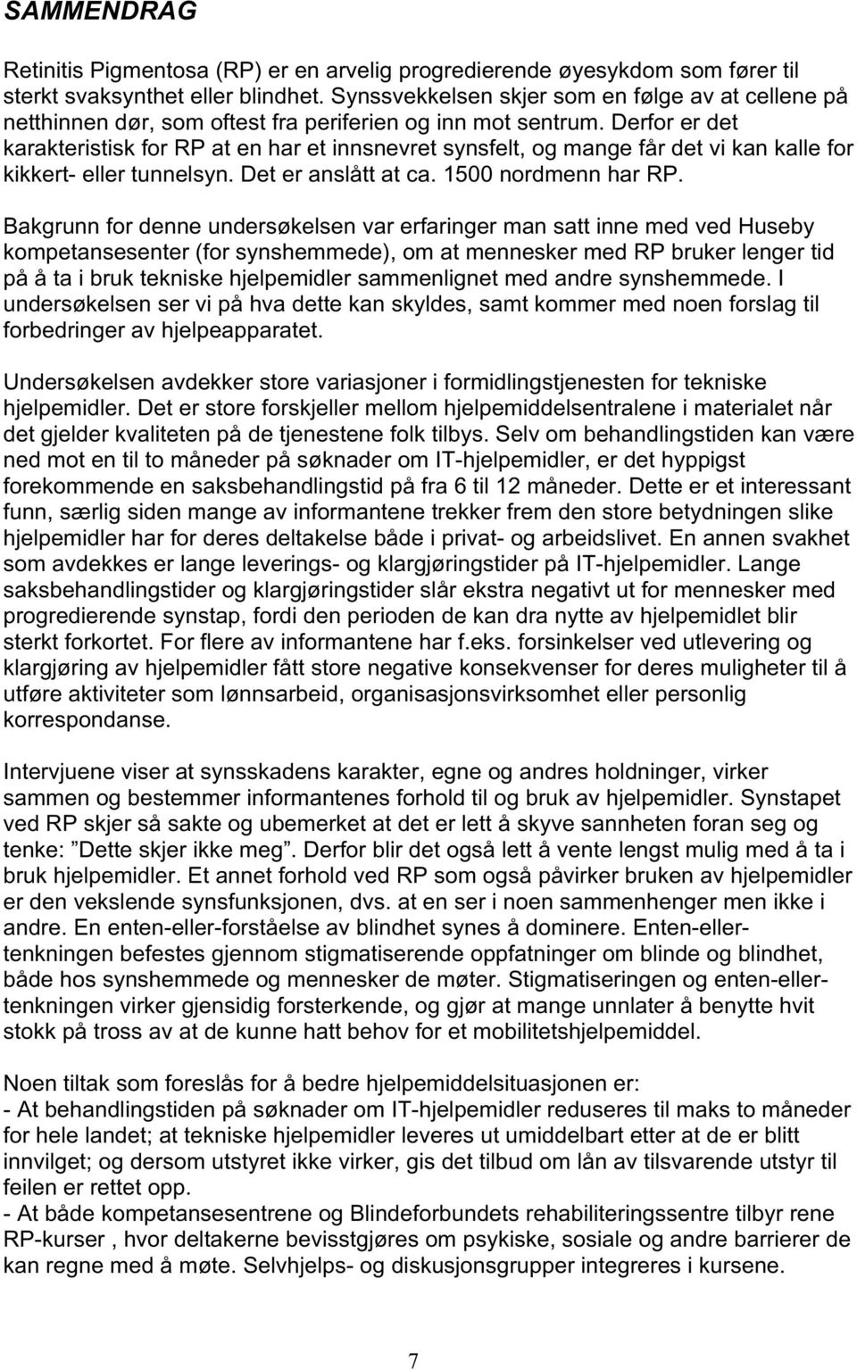 Derfor er det karakteristisk for RP at en har et innsnevret synsfelt, og mange får det vi kan kalle for kikkert- eller tunnelsyn. Det er anslått at ca. 1500 nordmenn har RP.