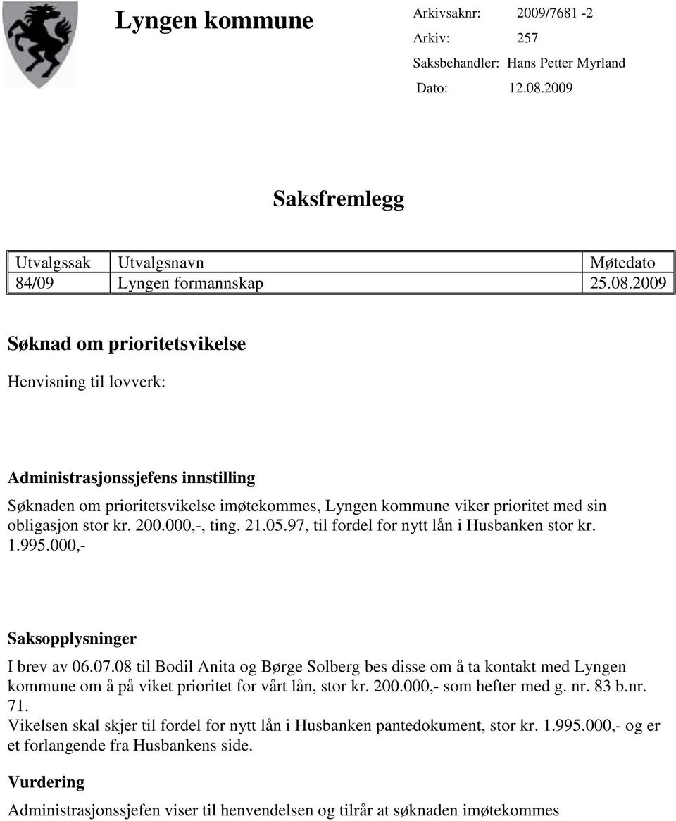 2009 Søknad om prioritetsvikelse Henvisning til lovverk: Administrasjonssjefens innstilling Søknaden om prioritetsvikelse imøtekommes, Lyngen kommune viker prioritet med sin obligasjon stor kr. 200.