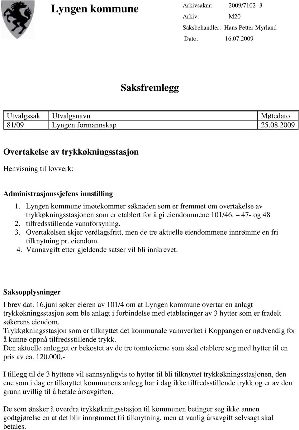 Lyngen kommune imøtekommer søknaden som er fremmet om overtakelse av trykkøkningsstasjonen som er etablert for å gi eiendommene 101/46. 47- og 48 2. tilfredsstillende vannforsyning. 3.