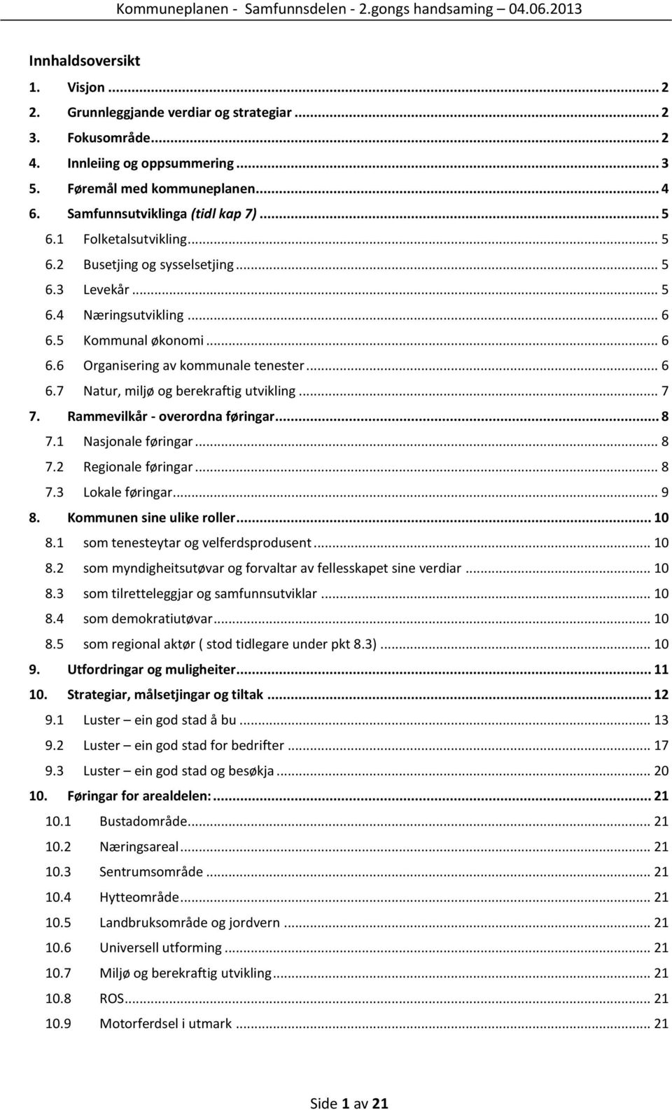 .. 6 6.6 Organisering av kommunale tenester... 6 6.7 Natur, miljø og berekraftig utvikling... 7 7. Rammevilkår - overordna føringar... 8 7.1 Nasjonale føringar... 8 7.2 Regionale føringar... 8 7.3 Lokale føringar.