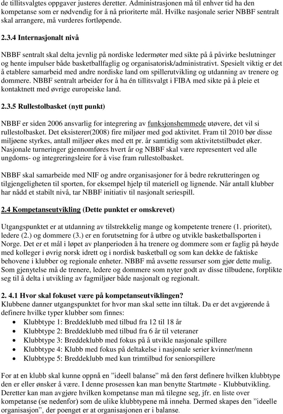 4 Internasjonalt nivå NBBF sentralt skal delta jevnlig på nordiske ledermøter med sikte på å påvirke beslutninger og hente impulser både basketballfaglig og organisatorisk/administrativt.