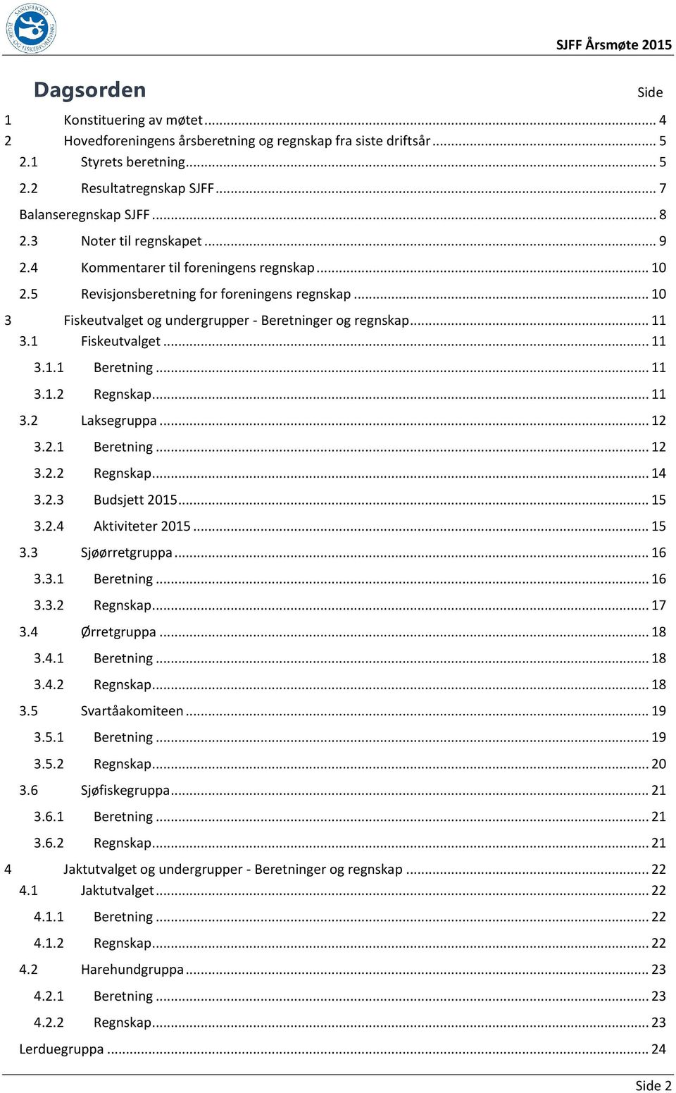 .. 10 3 Fiskeutvalget og undergrupper - Beretninger og regnskap... 11 3.1 Fiskeutvalget... 11 3.1.1 Beretning... 11 3.1.2 Regnskap... 11 3.2 Laksegruppa... 12 3.2.1 Beretning... 12 3.2.2 Regnskap... 14 3.